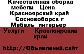 Качественная сборка мебели › Цена ­ 10 - Красноярский край, Сосновоборск г. Мебель, интерьер » Услуги   . Красноярский край